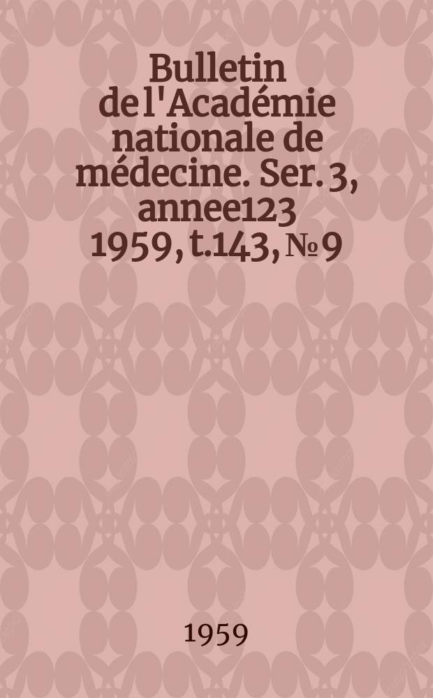 Bulletin de l'Académie nationale de médecine. Ser. 3, annee123 1959, t.143, № 9