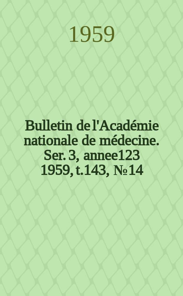 Bulletin de l'Académie nationale de médecine. Ser. 3, annee123 1959, t.143, № 14