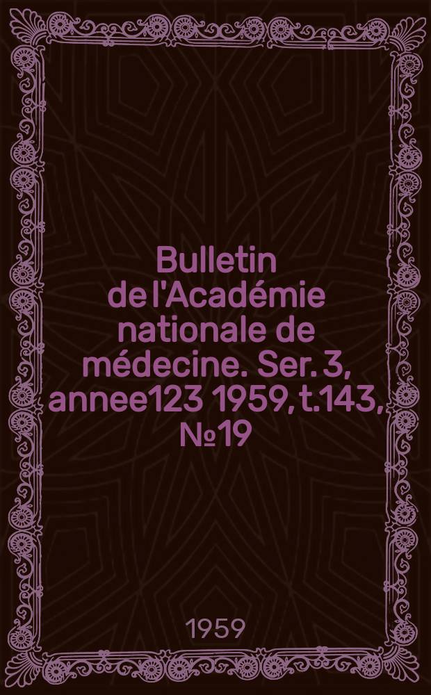 Bulletin de l'Académie nationale de médecine. Ser. 3, annee123 1959, t.143, № 19