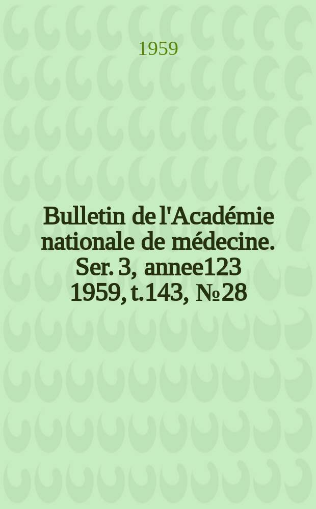 Bulletin de l'Académie nationale de médecine. Ser. 3, annee123 1959, t.143, № 28