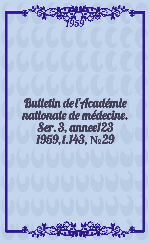 Bulletin de l'Académie nationale de médecine. Ser. 3, annee123 1959, t.143, № 29