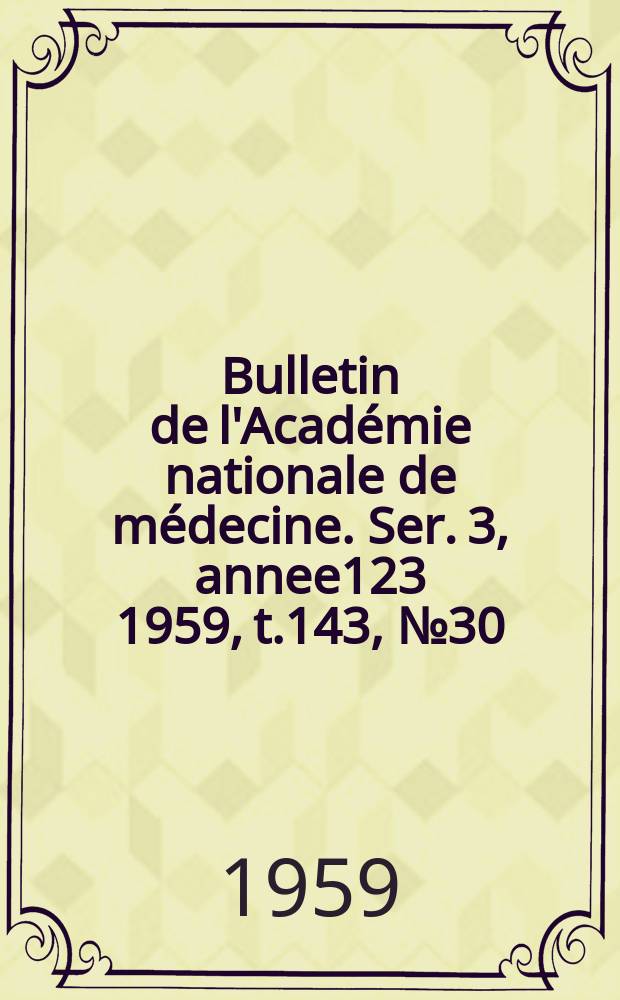 Bulletin de l'Académie nationale de médecine. Ser. 3, annee123 1959, t.143, № 30