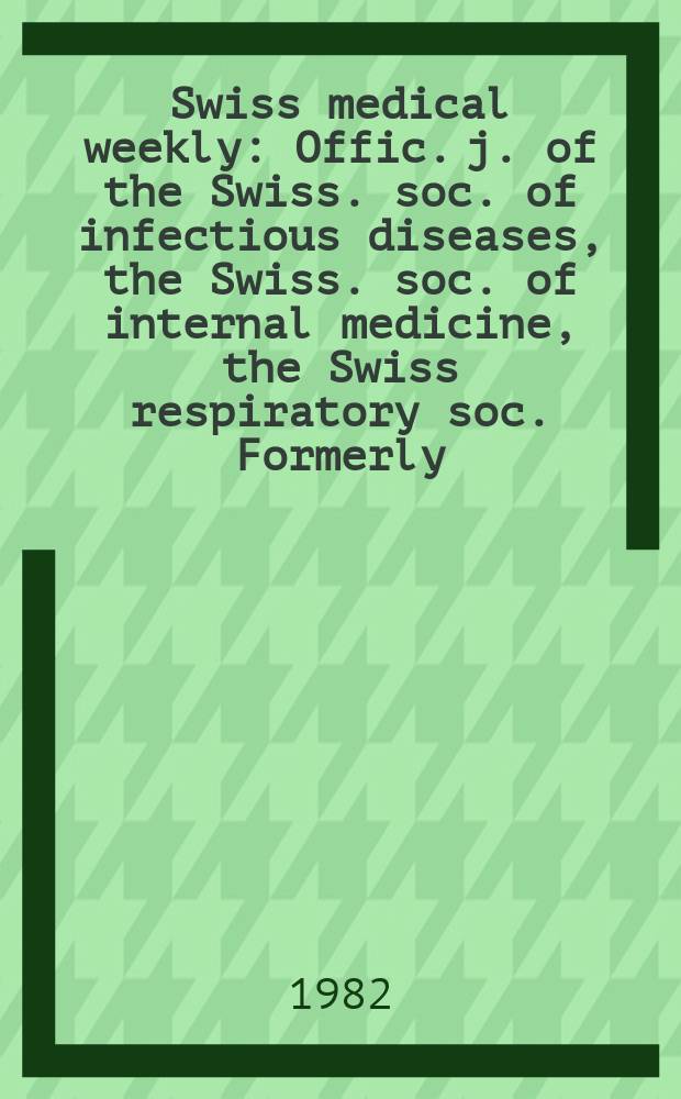 Swiss medical weekly : Offic. j. of the Swiss. soc. of infectious diseases, the Swiss. soc. of internal medicine, the Swiss respiratory soc. Formerly: Schweiz. med. Wochenschr. Jg. 112 1982, № 3