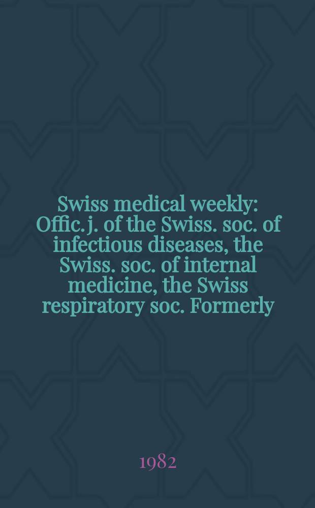 Swiss medical weekly : Offic. j. of the Swiss. soc. of infectious diseases, the Swiss. soc. of internal medicine, the Swiss respiratory soc. Formerly: Schweiz. med. Wochenschr. Jg. 112 1982, № 5