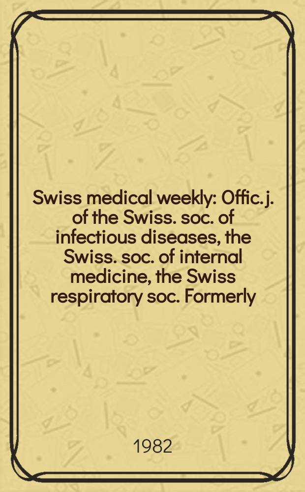 Swiss medical weekly : Offic. j. of the Swiss. soc. of infectious diseases, the Swiss. soc. of internal medicine, the Swiss respiratory soc. Formerly: Schweiz. med. Wochenschr. Jg. 112 1982, № 23