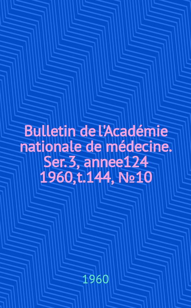 Bulletin de l'Académie nationale de médecine. Ser. 3, annee124 1960, t.144, № 10