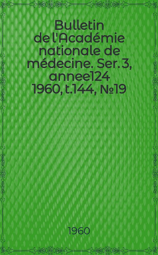 Bulletin de l'Académie nationale de médecine. Ser. 3, annee124 1960, t.144, № 19