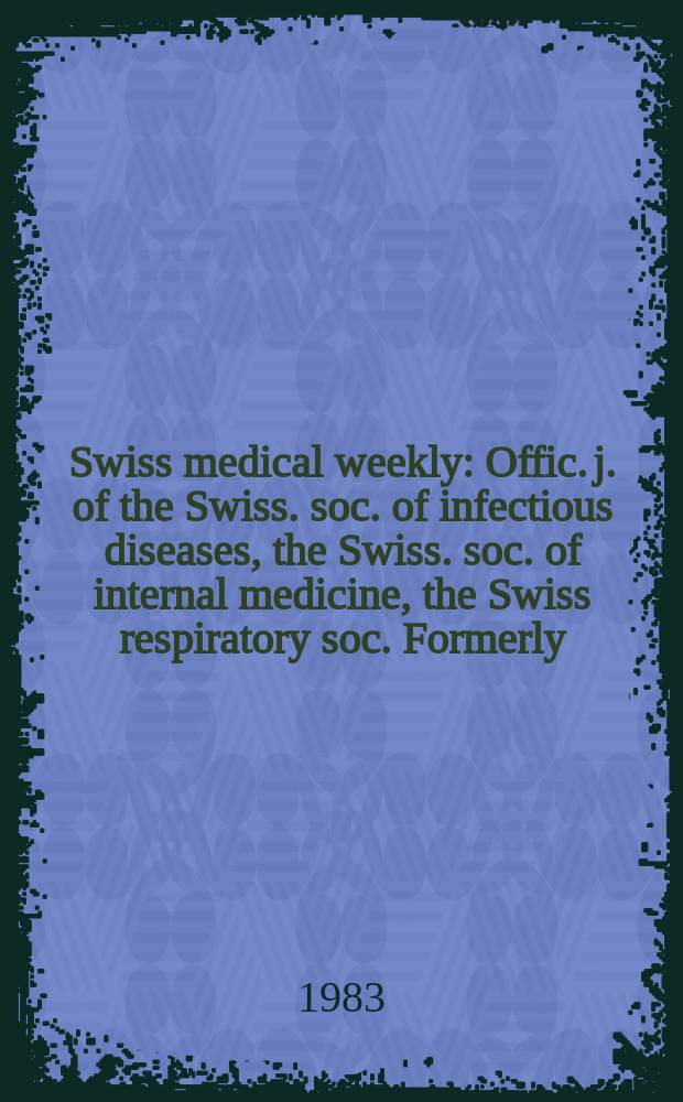 Swiss medical weekly : Offic. j. of the Swiss. soc. of infectious diseases, the Swiss. soc. of internal medicine, the Swiss respiratory soc. Formerly: Schweiz. med. Wochenschr. Jg. 113 1983, № 11