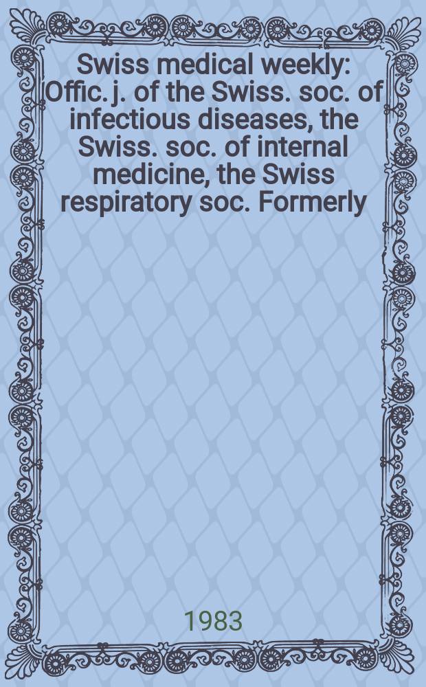 Swiss medical weekly : Offic. j. of the Swiss. soc. of infectious diseases, the Swiss. soc. of internal medicine, the Swiss respiratory soc. Formerly: Schweiz. med. Wochenschr. Jg. 113 1983, № 12