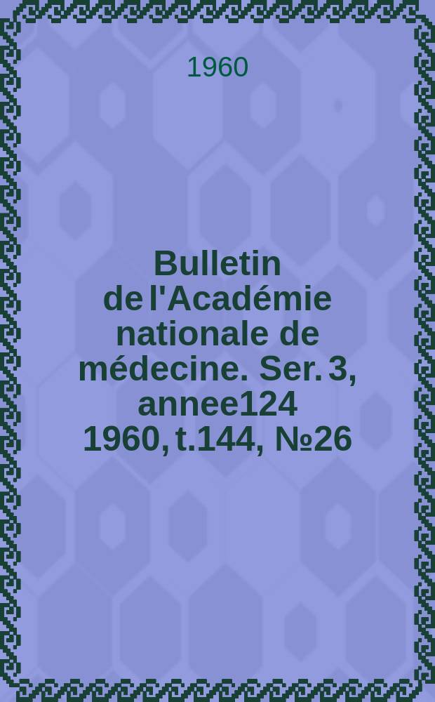 Bulletin de l'Académie nationale de médecine. Ser. 3, annee124 1960, t.144, № 26