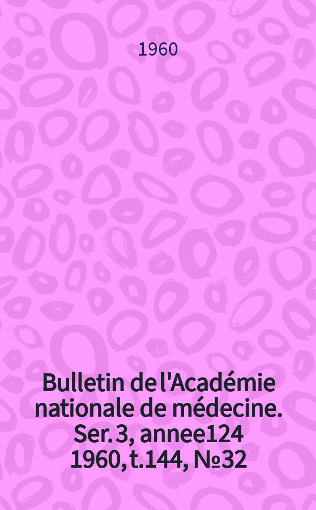 Bulletin de l'Académie nationale de médecine. Ser. 3, annee124 1960, t.144, № 32