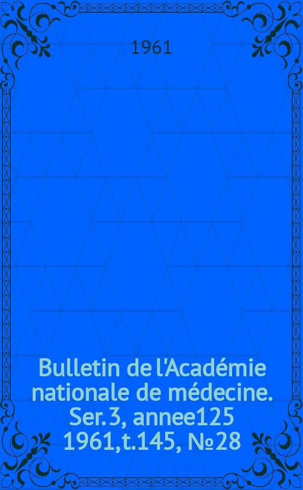 Bulletin de l'Académie nationale de médecine. Ser. 3, annee125 1961, t.145, № 28