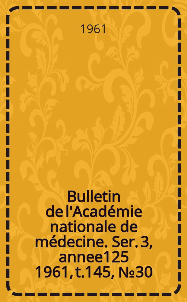 Bulletin de l'Académie nationale de médecine. Ser. 3, annee125 1961, t.145, № 30