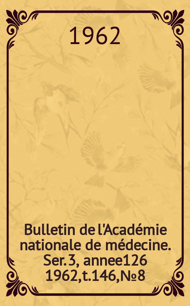 Bulletin de l'Académie nationale de médecine. Ser. 3, annee126 1962, t.146, № 8