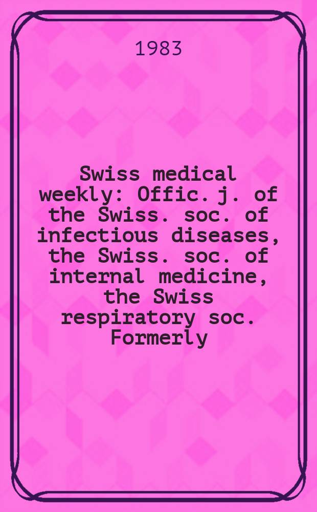 Swiss medical weekly : Offic. j. of the Swiss. soc. of infectious diseases, the Swiss. soc. of internal medicine, the Swiss respiratory soc. Formerly: Schweiz. med. Wochenschr. Jg. 113 1983, № 38