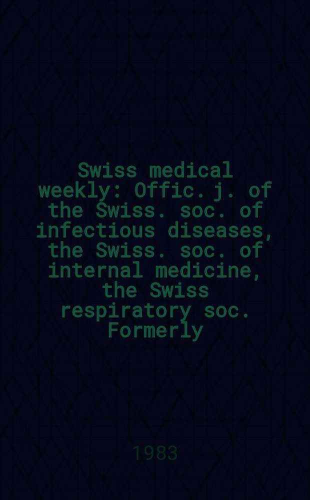 Swiss medical weekly : Offic. j. of the Swiss. soc. of infectious diseases, the Swiss. soc. of internal medicine, the Swiss respiratory soc. Formerly: Schweiz. med. Wochenschr. Jg. 113 1983, № 41