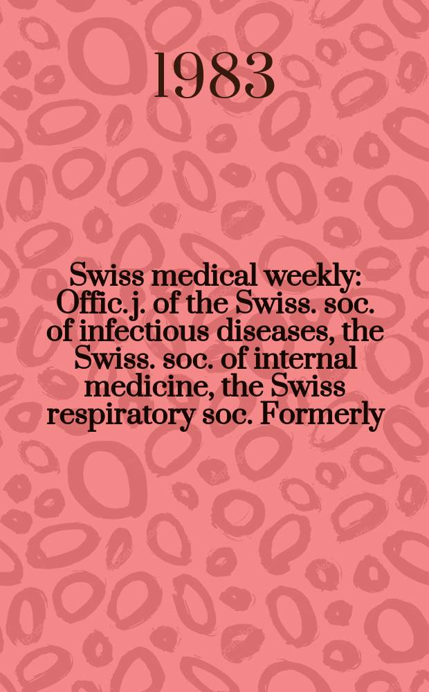 Swiss medical weekly : Offic. j. of the Swiss. soc. of infectious diseases, the Swiss. soc. of internal medicine, the Swiss respiratory soc. Formerly: Schweiz. med. Wochenschr. Jg. 113 1983, № 42