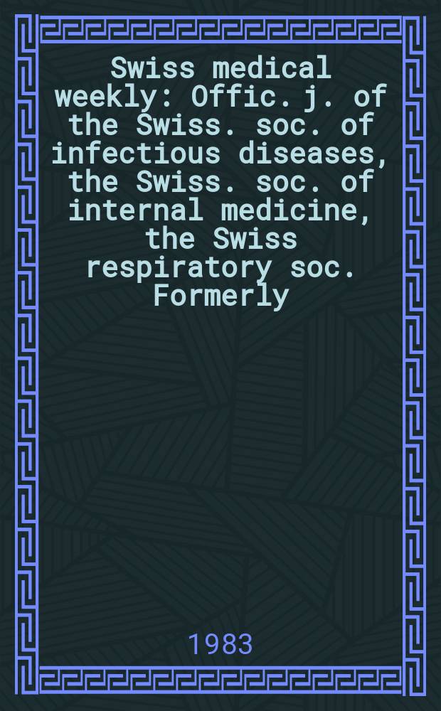 Swiss medical weekly : Offic. j. of the Swiss. soc. of infectious diseases, the Swiss. soc. of internal medicine, the Swiss respiratory soc. Formerly: Schweiz. med. Wochenschr. Jg. 113 1983, № 44