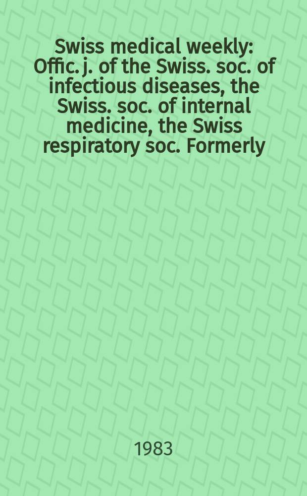 Swiss medical weekly : Offic. j. of the Swiss. soc. of infectious diseases, the Swiss. soc. of internal medicine, the Swiss respiratory soc. Formerly: Schweiz. med. Wochenschr. Jg. 113 1983, № 51