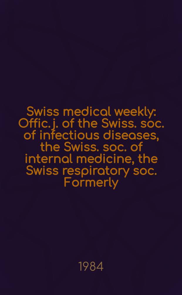 Swiss medical weekly : Offic. j. of the Swiss. soc. of infectious diseases, the Swiss. soc. of internal medicine, the Swiss respiratory soc. Formerly: Schweiz. med. Wochenschr. Jg. 114 1984, № 8