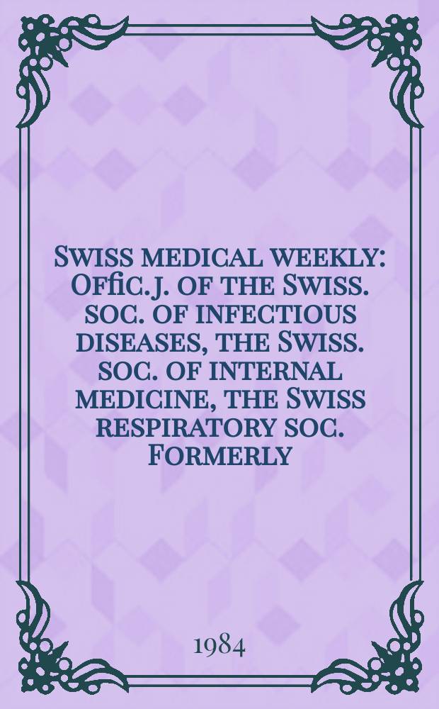 Swiss medical weekly : Offic. j. of the Swiss. soc. of infectious diseases, the Swiss. soc. of internal medicine, the Swiss respiratory soc. Formerly: Schweiz. med. Wochenschr. Jg. 114 1984, № 10
