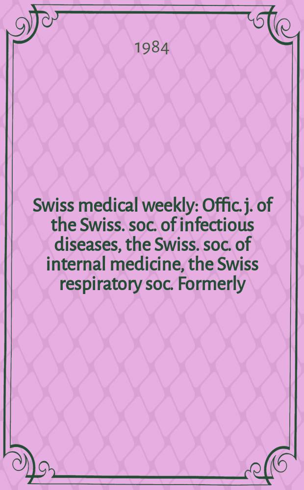 Swiss medical weekly : Offic. j. of the Swiss. soc. of infectious diseases, the Swiss. soc. of internal medicine, the Swiss respiratory soc. Formerly: Schweiz. med. Wochenschr. Jg. 114 1984, № 12