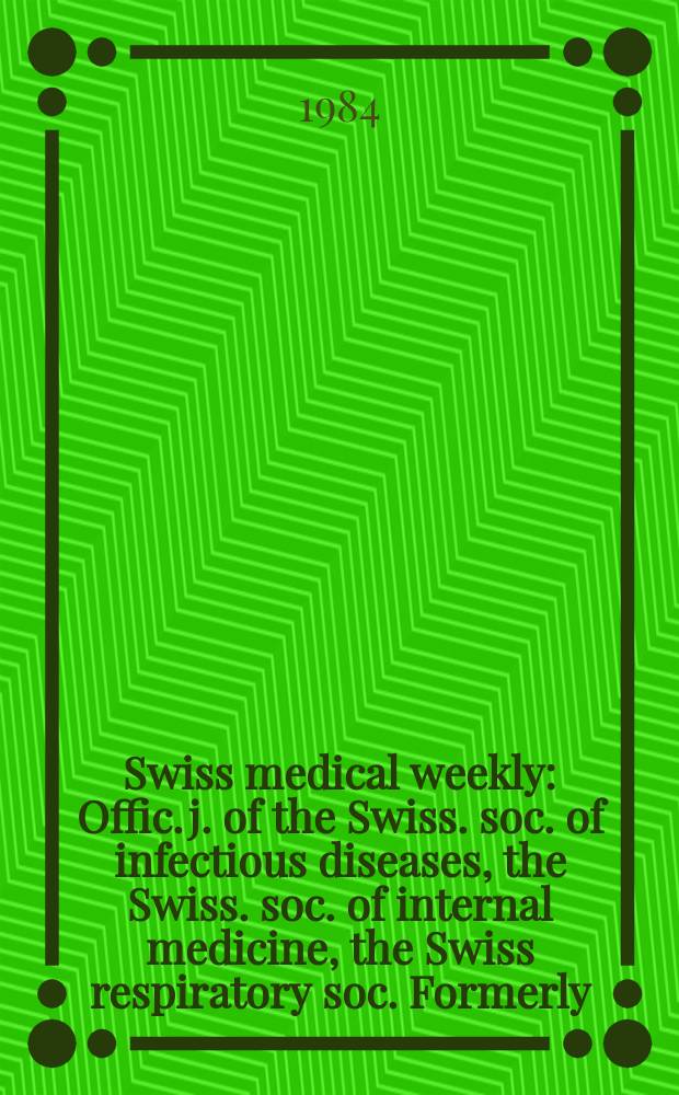 Swiss medical weekly : Offic. j. of the Swiss. soc. of infectious diseases, the Swiss. soc. of internal medicine, the Swiss respiratory soc. Formerly: Schweiz. med. Wochenschr. Jg. 114 1984, № 15