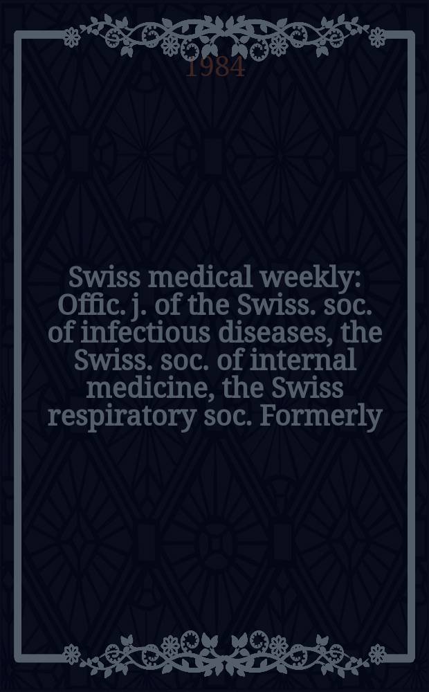 Swiss medical weekly : Offic. j. of the Swiss. soc. of infectious diseases, the Swiss. soc. of internal medicine, the Swiss respiratory soc. Formerly: Schweiz. med. Wochenschr. Jg. 114 1984, № 23