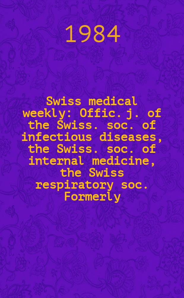 Swiss medical weekly : Offic. j. of the Swiss. soc. of infectious diseases, the Swiss. soc. of internal medicine, the Swiss respiratory soc. Formerly: Schweiz. med. Wochenschr. Jg. 114 1984, № 28