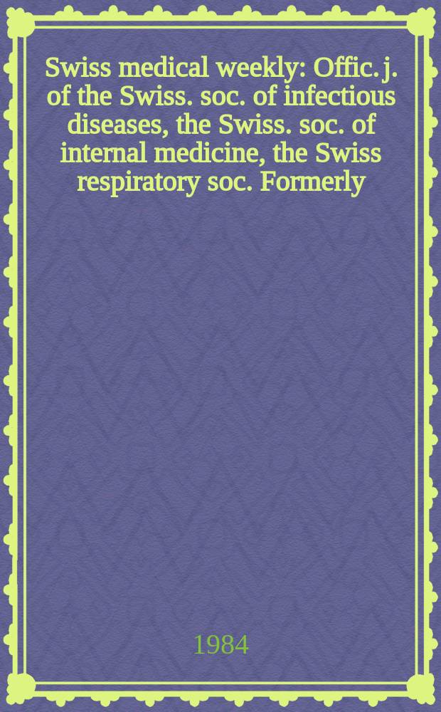 Swiss medical weekly : Offic. j. of the Swiss. soc. of infectious diseases, the Swiss. soc. of internal medicine, the Swiss respiratory soc. Formerly: Schweiz. med. Wochenschr. Jg. 114 1984, № 33