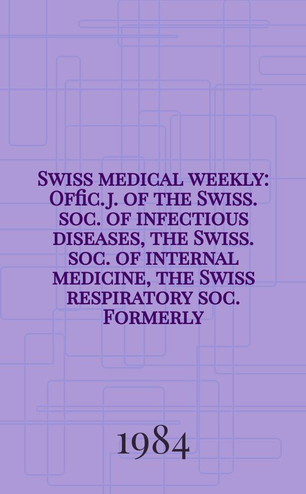 Swiss medical weekly : Offic. j. of the Swiss. soc. of infectious diseases, the Swiss. soc. of internal medicine, the Swiss respiratory soc. Formerly: Schweiz. med. Wochenschr. Jg. 114 1984, № 36