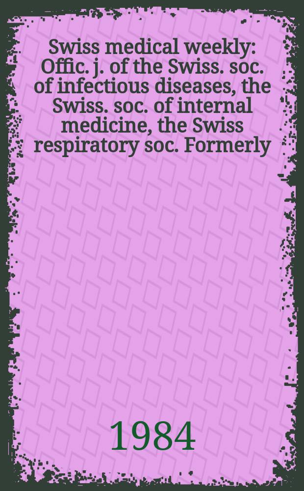 Swiss medical weekly : Offic. j. of the Swiss. soc. of infectious diseases, the Swiss. soc. of internal medicine, the Swiss respiratory soc. Formerly: Schweiz. med. Wochenschr. Jg. 114 1984, № 38