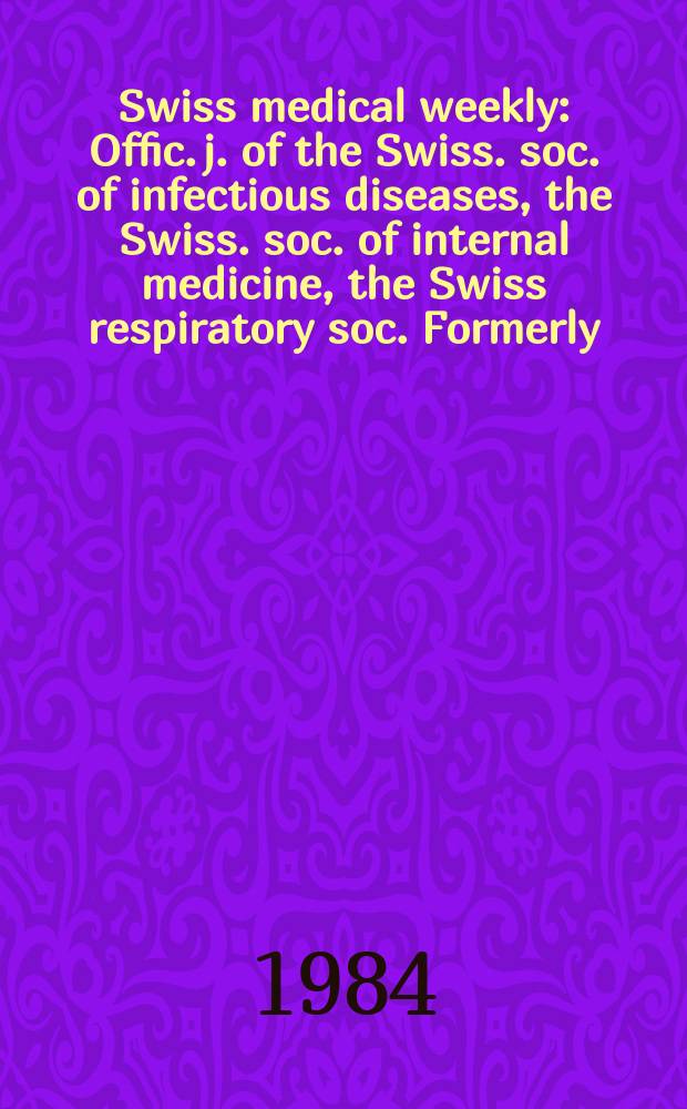 Swiss medical weekly : Offic. j. of the Swiss. soc. of infectious diseases, the Swiss. soc. of internal medicine, the Swiss respiratory soc. Formerly: Schweiz. med. Wochenschr. Jg. 114 1984, № 40