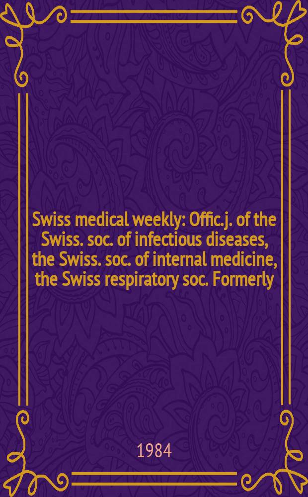 Swiss medical weekly : Offic. j. of the Swiss. soc. of infectious diseases, the Swiss. soc. of internal medicine, the Swiss respiratory soc. Formerly: Schweiz. med. Wochenschr. Jg. 114 1984, № 46