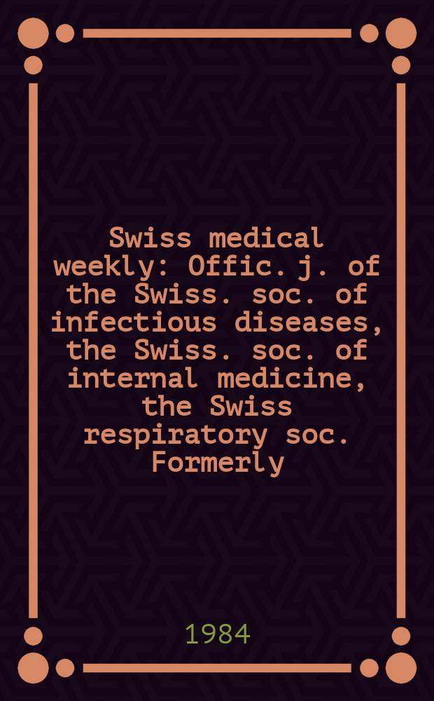 Swiss medical weekly : Offic. j. of the Swiss. soc. of infectious diseases, the Swiss. soc. of internal medicine, the Swiss respiratory soc. Formerly: Schweiz. med. Wochenschr. Jg. 114 1984, № 48