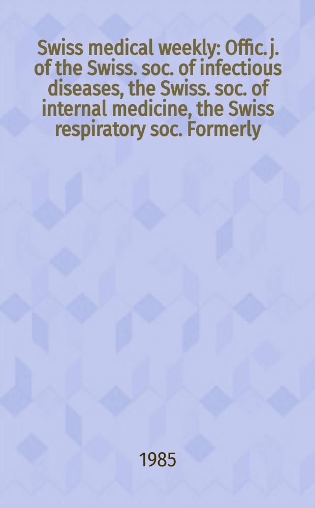 Swiss medical weekly : Offic. j. of the Swiss. soc. of infectious diseases, the Swiss. soc. of internal medicine, the Swiss respiratory soc. Formerly: Schweiz. med. Wochenschr. Jg. 115 1985, № 1