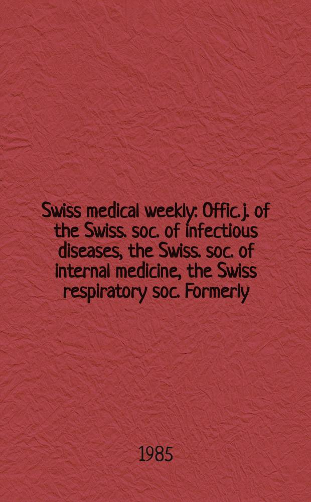 Swiss medical weekly : Offic. j. of the Swiss. soc. of infectious diseases, the Swiss. soc. of internal medicine, the Swiss respiratory soc. Formerly: Schweiz. med. Wochenschr. Jg. 115 1985, № 5