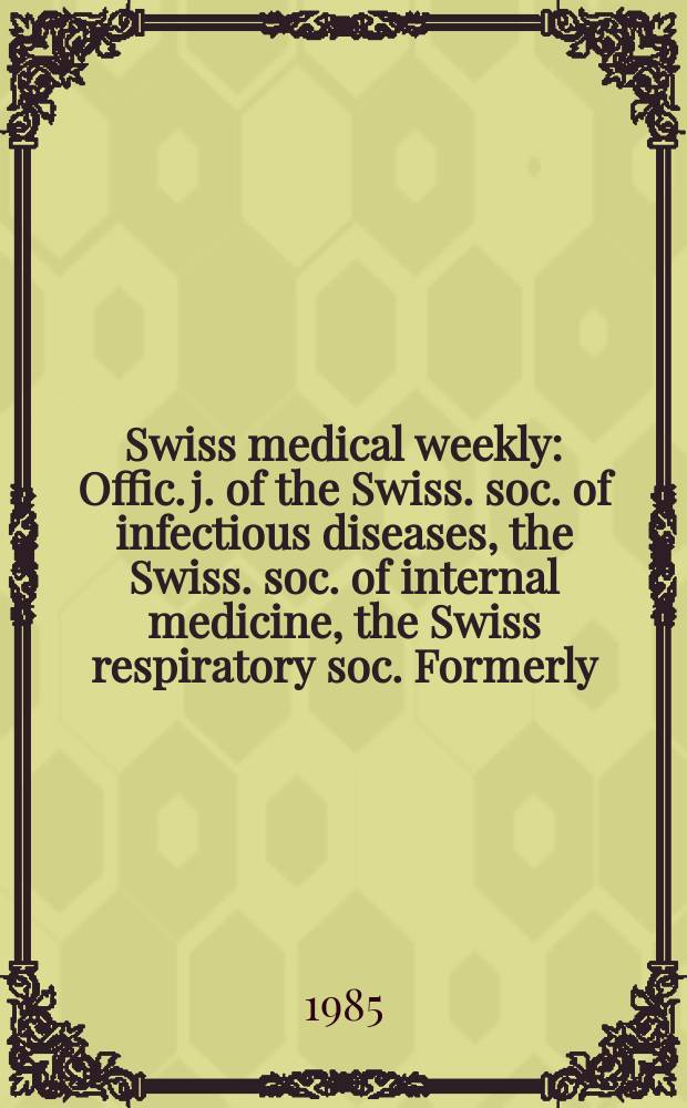 Swiss medical weekly : Offic. j. of the Swiss. soc. of infectious diseases, the Swiss. soc. of internal medicine, the Swiss respiratory soc. Formerly: Schweiz. med. Wochenschr. Jg. 115 1985, № 6
