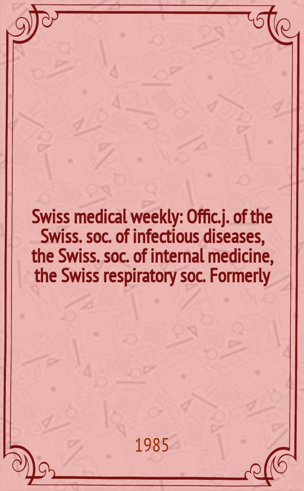 Swiss medical weekly : Offic. j. of the Swiss. soc. of infectious diseases, the Swiss. soc. of internal medicine, the Swiss respiratory soc. Formerly: Schweiz. med. Wochenschr. Jg. 115 1985, № 7