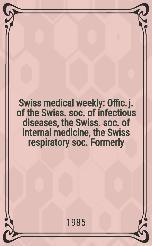 Swiss medical weekly : Offic. j. of the Swiss. soc. of infectious diseases, the Swiss. soc. of internal medicine, the Swiss respiratory soc. Formerly: Schweiz. med. Wochenschr. Jg. 115 1985, № 10