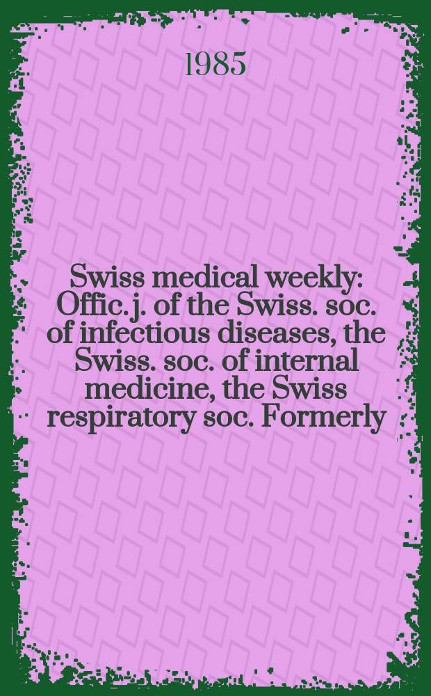 Swiss medical weekly : Offic. j. of the Swiss. soc. of infectious diseases, the Swiss. soc. of internal medicine, the Swiss respiratory soc. Formerly: Schweiz. med. Wochenschr. Jg. 115 1985, № 13
