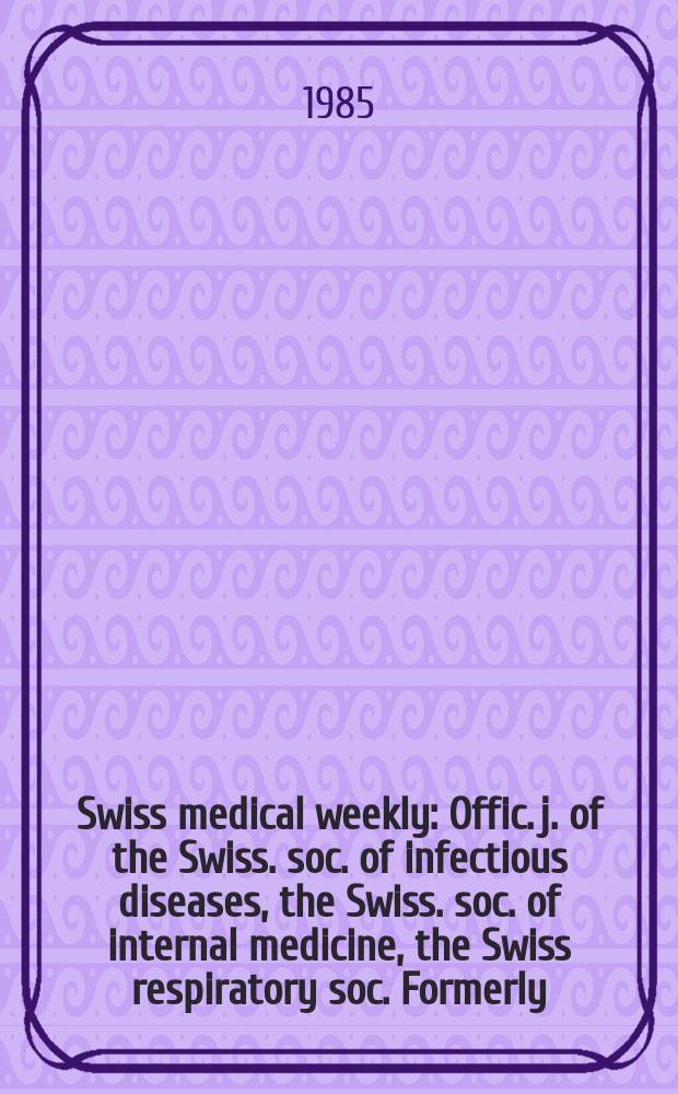 Swiss medical weekly : Offic. j. of the Swiss. soc. of infectious diseases, the Swiss. soc. of internal medicine, the Swiss respiratory soc. Formerly: Schweiz. med. Wochenschr. Jg. 115 1985, № 14