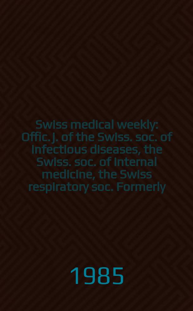Swiss medical weekly : Offic. j. of the Swiss. soc. of infectious diseases, the Swiss. soc. of internal medicine, the Swiss respiratory soc. Formerly: Schweiz. med. Wochenschr. Jg. 115 1985, № 17