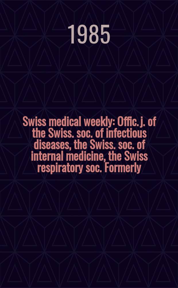 Swiss medical weekly : Offic. j. of the Swiss. soc. of infectious diseases, the Swiss. soc. of internal medicine, the Swiss respiratory soc. Formerly: Schweiz. med. Wochenschr. Jg. 115 1985, № 19