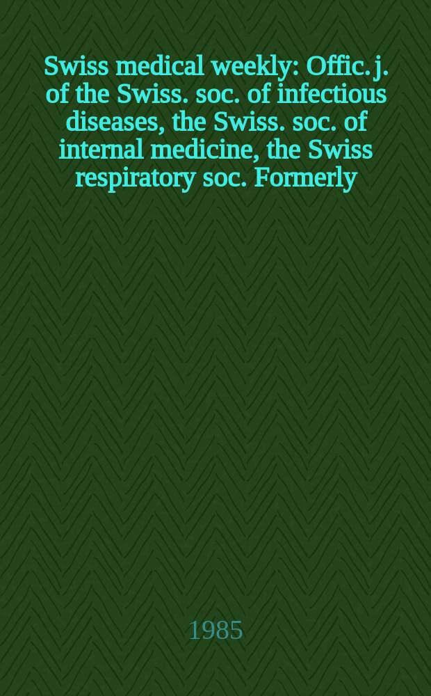 Swiss medical weekly : Offic. j. of the Swiss. soc. of infectious diseases, the Swiss. soc. of internal medicine, the Swiss respiratory soc. Formerly: Schweiz. med. Wochenschr. Jg. 115 1985, № 20