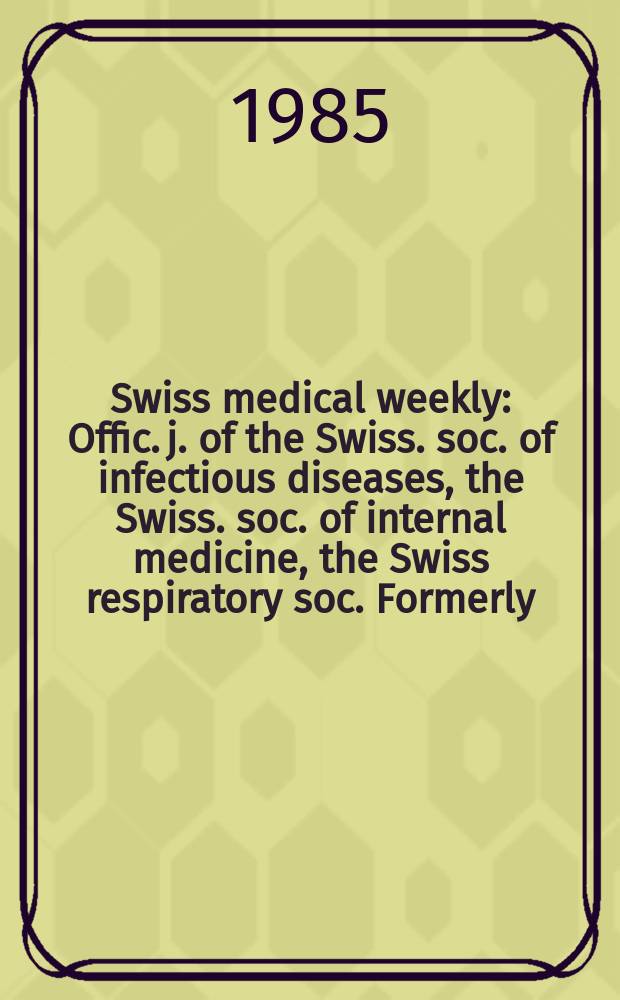 Swiss medical weekly : Offic. j. of the Swiss. soc. of infectious diseases, the Swiss. soc. of internal medicine, the Swiss respiratory soc. Formerly: Schweiz. med. Wochenschr. Jg. 115 1985, № 21
