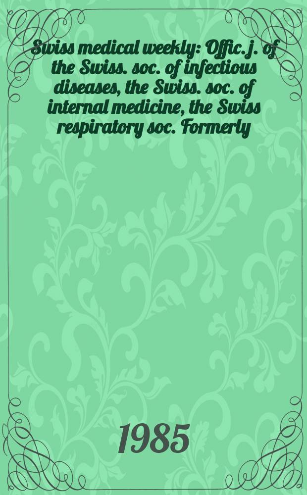 Swiss medical weekly : Offic. j. of the Swiss. soc. of infectious diseases, the Swiss. soc. of internal medicine, the Swiss respiratory soc. Formerly: Schweiz. med. Wochenschr. Jg. 115 1985, № 29
