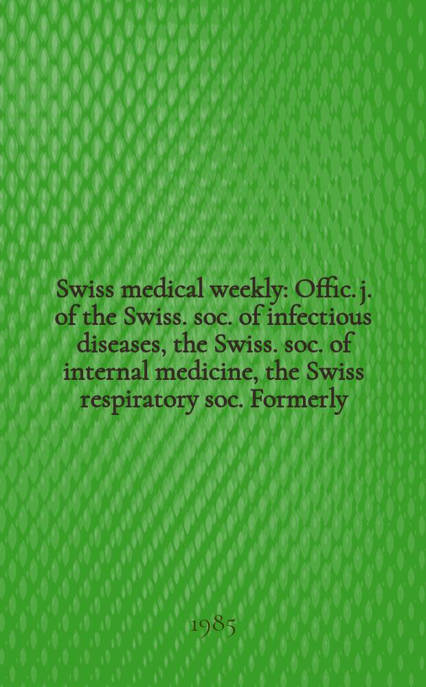 Swiss medical weekly : Offic. j. of the Swiss. soc. of infectious diseases, the Swiss. soc. of internal medicine, the Swiss respiratory soc. Formerly: Schweiz. med. Wochenschr. Jg. 115 1985, № 33