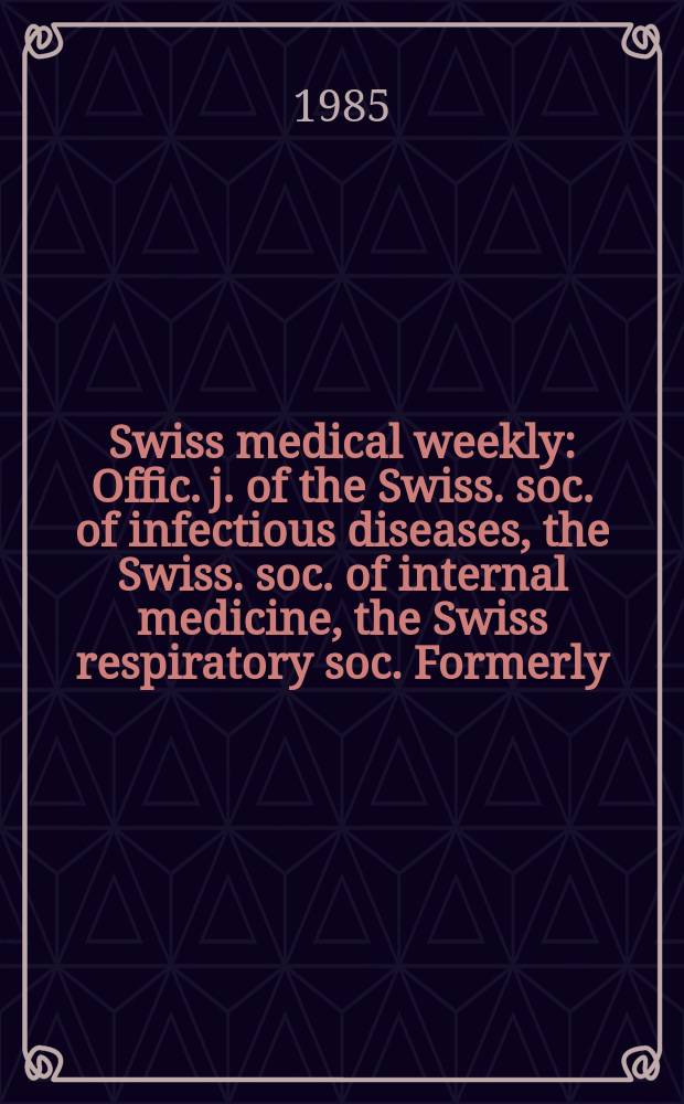 Swiss medical weekly : Offic. j. of the Swiss. soc. of infectious diseases, the Swiss. soc. of internal medicine, the Swiss respiratory soc. Formerly: Schweiz. med. Wochenschr. Jg. 115 1985, № 35