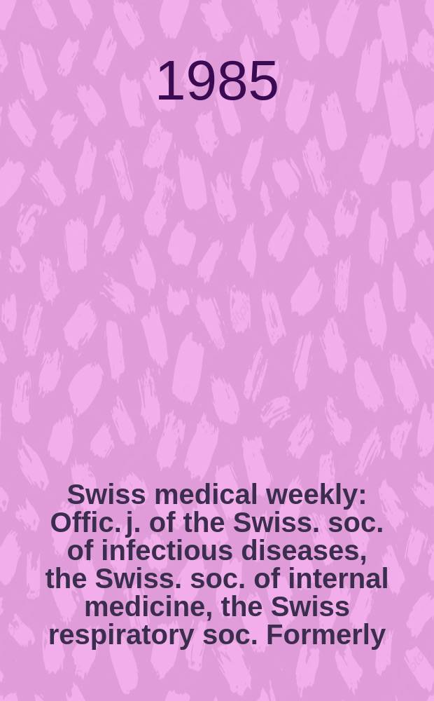 Swiss medical weekly : Offic. j. of the Swiss. soc. of infectious diseases, the Swiss. soc. of internal medicine, the Swiss respiratory soc. Formerly: Schweiz. med. Wochenschr. Jg. 115 1985, № 36